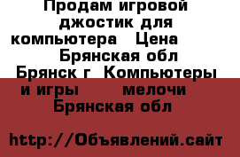 Продам игровой джостик для компьютера › Цена ­ 1 000 - Брянская обл., Брянск г. Компьютеры и игры » USB-мелочи   . Брянская обл.
